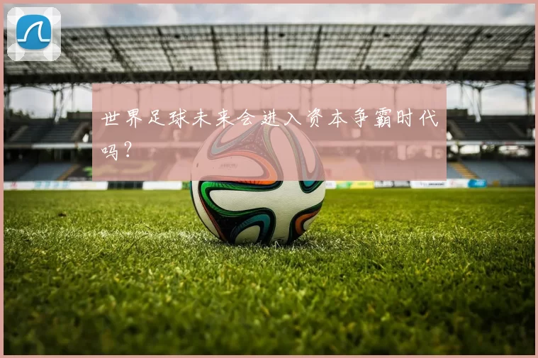 世界足球未来会进入资本争霸时代吗？