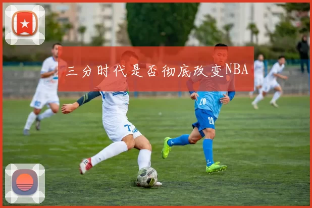 三分时代是否彻底改变NBA