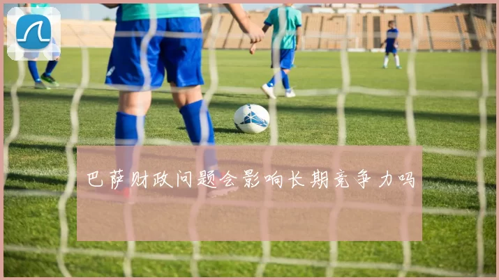 巴萨财政问题会影响长期竞争力吗