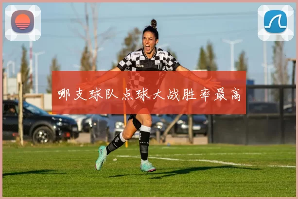 哪支球队点球大战胜率最高