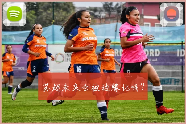 苏超未来会被边缘化吗？