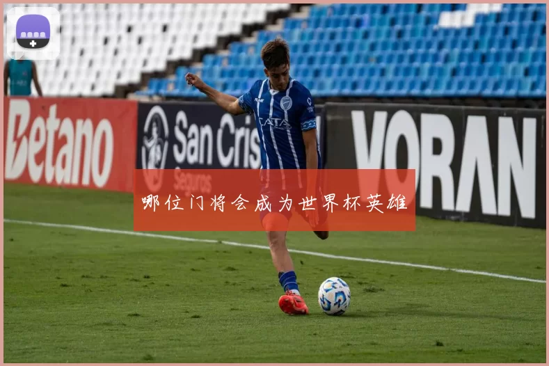 哪位门将会成为世界杯英雄