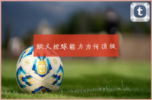 欧文控球能力为何顶级