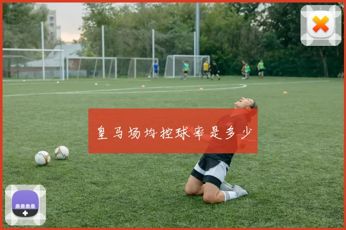 皇马场均控球率是多少